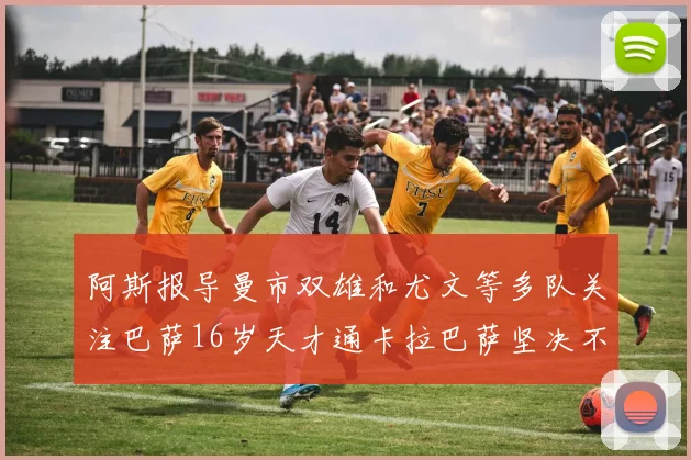 阿斯报导曼市双雄和尤文等多队关注巴萨16岁天才通卡拉巴萨坚决不放人