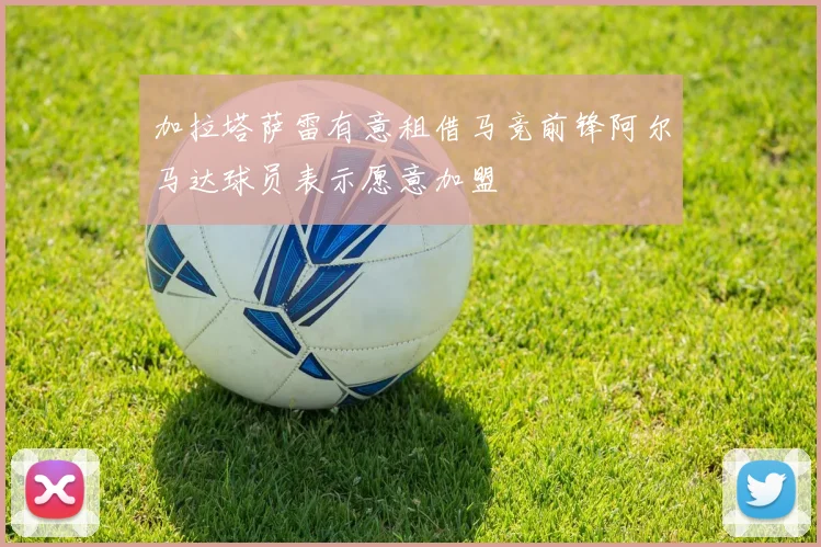 加拉塔萨雷有意租借马竞前锋阿尔马达球员表示愿意加盟