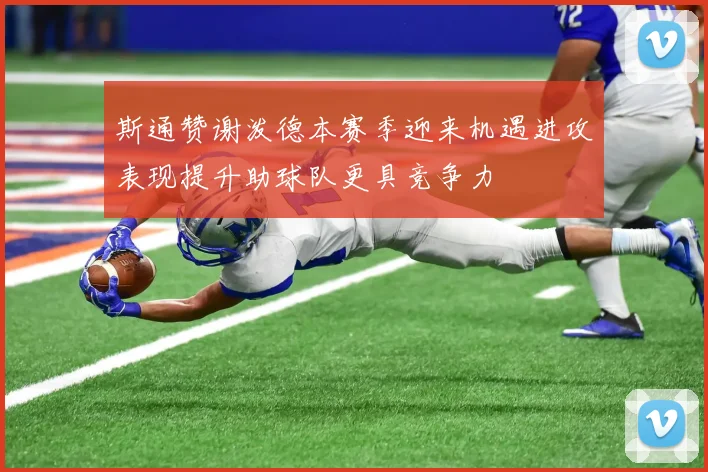 斯通赞谢泼德本赛季迎来机遇进攻表现提升助球队更具竞争力